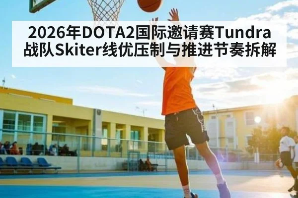 2026年DOTA2国际邀请赛Tundra战队Skiter线优压制与推进节奏拆解