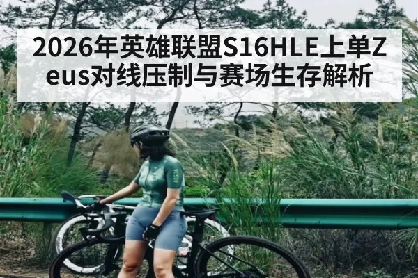 2026年英雄联盟S16HLE上单Zeus对线压制与赛场生存解析